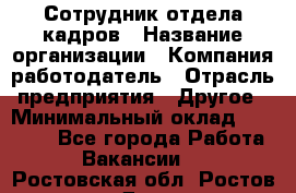 Сотрудник отдела кадров › Название организации ­ Компания-работодатель › Отрасль предприятия ­ Другое › Минимальный оклад ­ 19 000 - Все города Работа » Вакансии   . Ростовская обл.,Ростов-на-Дону г.